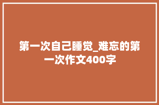 第一次自己睡觉_难忘的第一次作文400字
