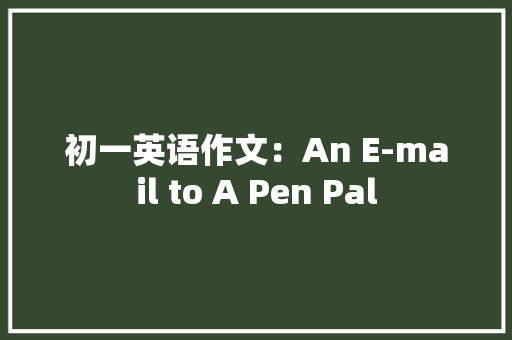 初一英语作文：An E-mail to A Pen Pal
