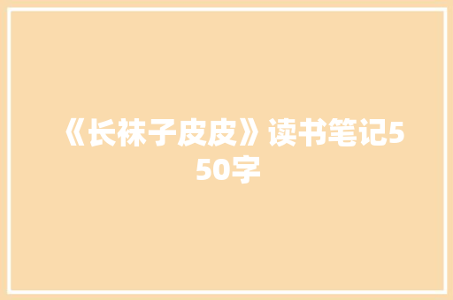 《长袜子皮皮》读书笔记550字 简历模板