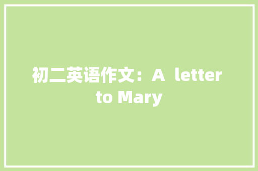 初二英语作文：A  letter to Mary