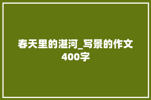 春天里的湛河_写景的作文400字 商务演讲