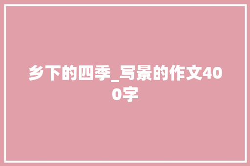 乡下的四季_写景的作文400字 励志演讲