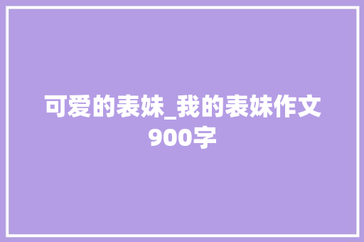 可爱的表妹_我的表妹作文900字