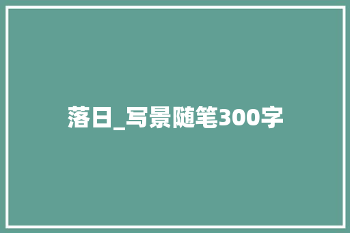 落日_写景随笔300字 演讲稿