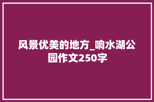 风景优美的地方_响水湖公园作文250字