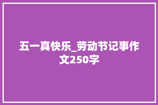 五一真快乐_劳动节记事作文250字