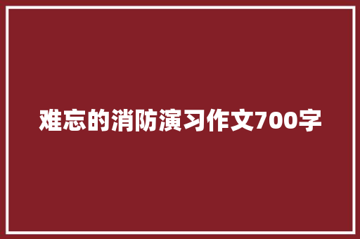 难忘的消防演习作文700字 励志演讲