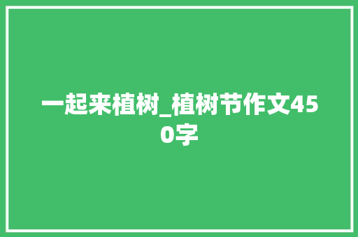 一起来植树_植树节作文450字