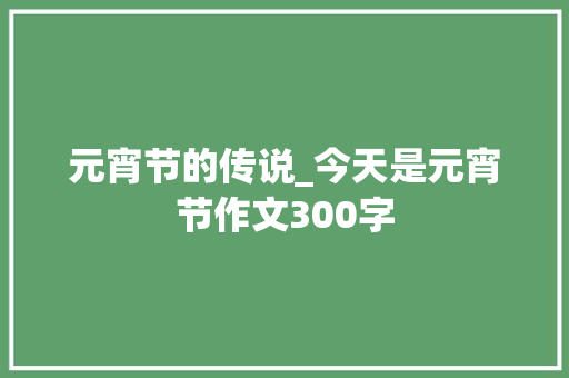 元宵节的传说_今天是元宵节作文300字