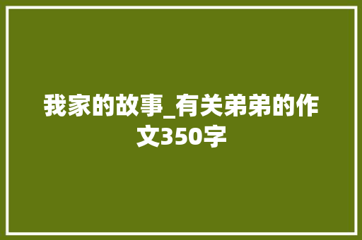 我家的故事_有关弟弟的作文350字
