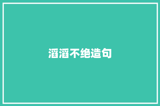 滔滔不绝造句