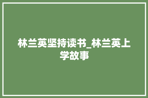 林兰英坚持读书_林兰英上学故事