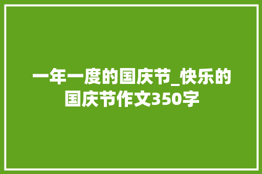 一年一度的国庆节_快乐的国庆节作文350字