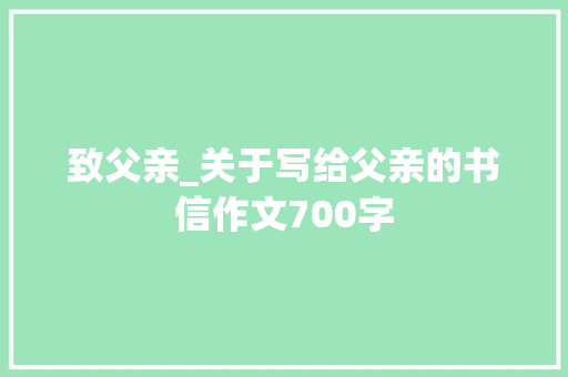 致父亲_关于写给父亲的书信作文700字