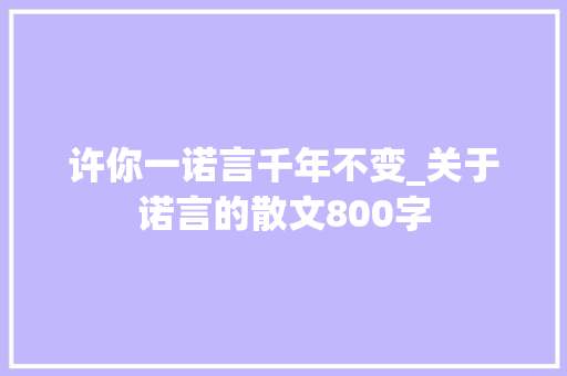 许你一诺言千年不变_关于诺言的散文800字 工作总结