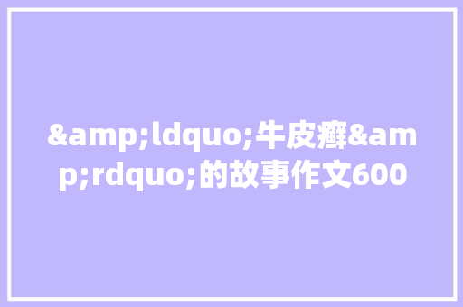 &ldquo;牛皮癣&rdquo;的故事作文600字
