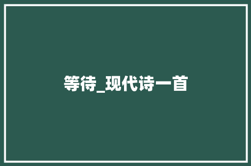 等待_现代诗一首 职场范文