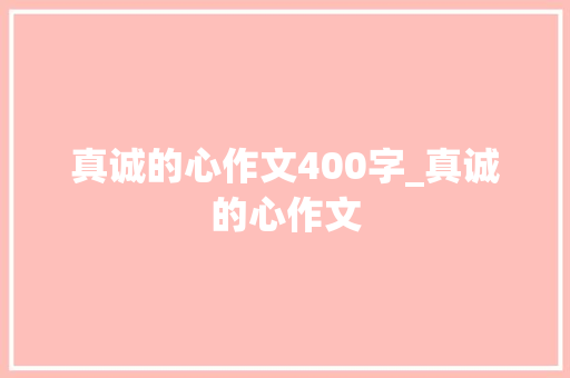 真诚的心作文400字_真诚的心作文