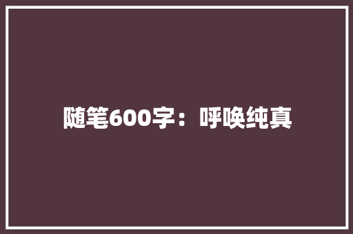 随笔600字：呼唤纯真