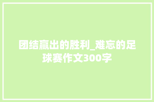 团结赢出的胜利_难忘的足球赛作文300字