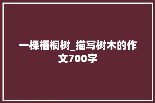 一棵梧桐树_描写树木的作文700字