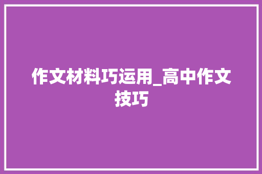 作文材料巧运用_高中作文技巧