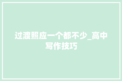 过渡照应一个都不少_高中写作技巧 励志演讲