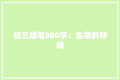 初三随笔800字：生命的呼唤