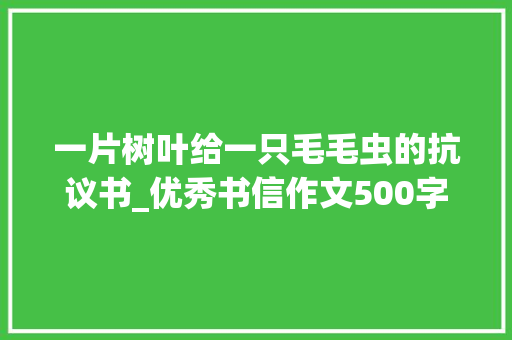 一片树叶给一只毛毛虫的抗议书_优秀书信作文500字