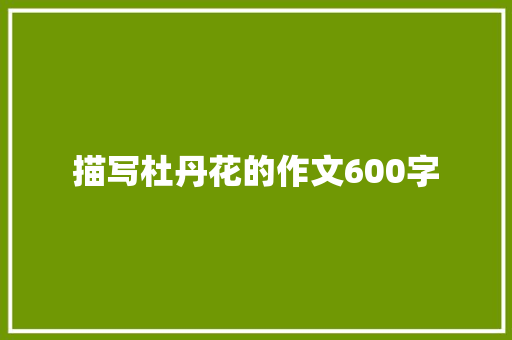 描写杜丹花的作文600字 简历模板