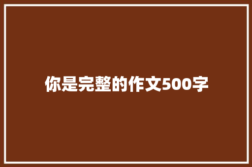 你是完整的作文500字
