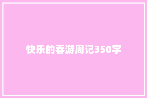 快乐的春游周记350字