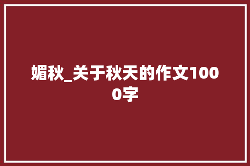 媚秋_关于秋天的作文1000字