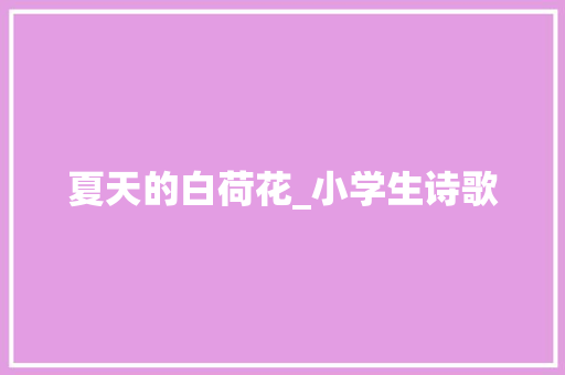 夏天的白荷花_小学生诗歌 励志演讲
