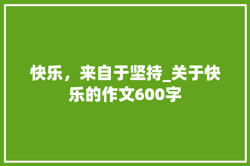 快乐，来自于坚持_关于快乐的作文600字