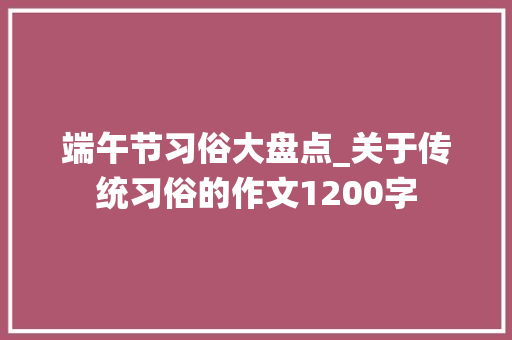 端午节习俗大盘点_关于传统习俗的作文1200字