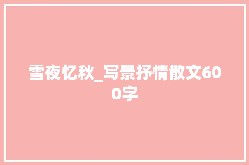 雪夜忆秋_写景抒情散文600字 求职信