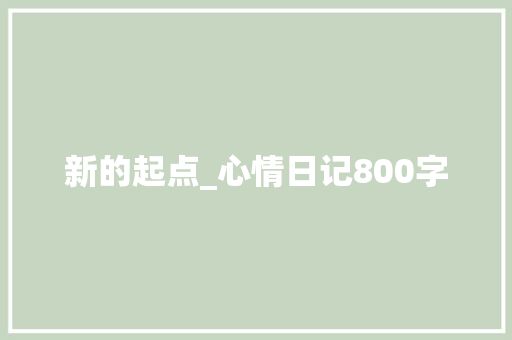 新的起点_心情日记800字 工作报告