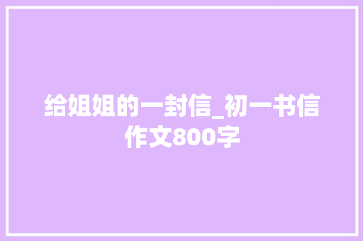 给姐姐的一封信_初一书信作文800字