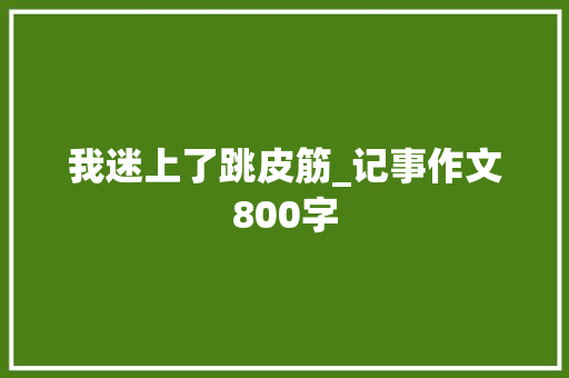 我迷上了跳皮筋_记事作文800字