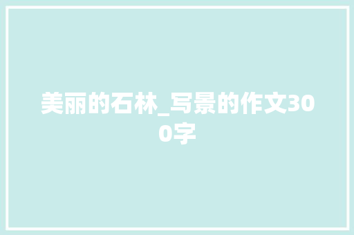 美丽的石林_写景的作文300字