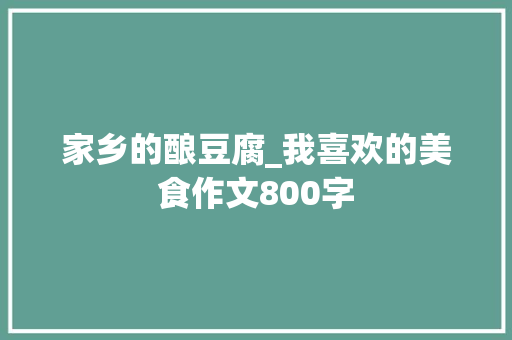 家乡的酿豆腐_我喜欢的美食作文800字