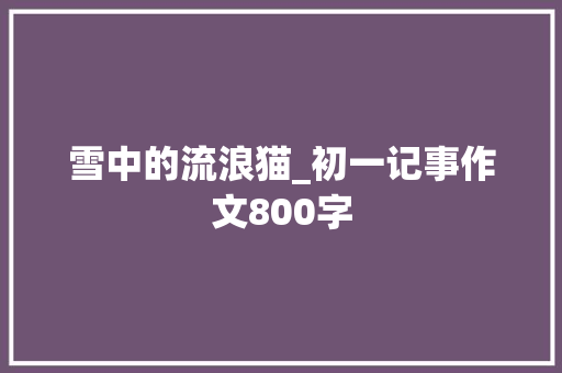雪中的流浪猫_初一记事作文800字 职场范文