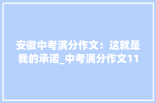 安徽中考满分作文：这就是我的承诺_中考满分作文1100字