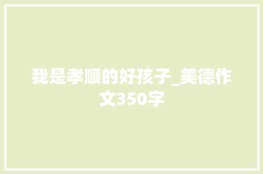 我是孝顺的好孩子_美德作文350字