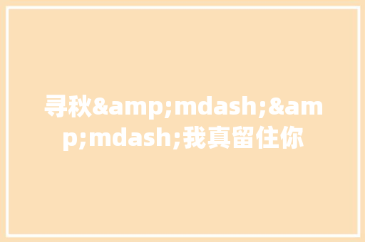 寻秋&mdash;&mdash;我真留住你