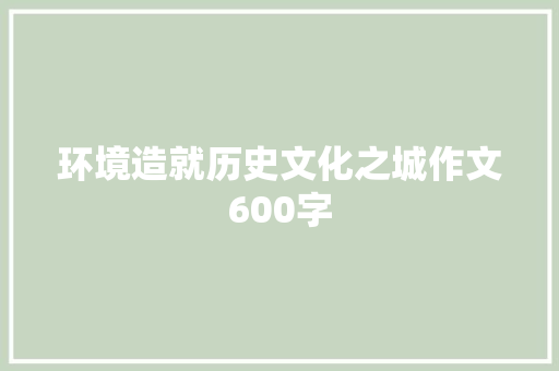 环境造就历史文化之城作文600字