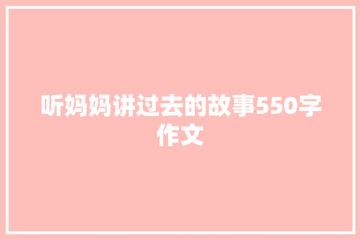 听妈妈讲过去的故事550字作文