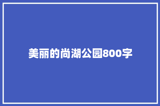 美丽的尚湖公园800字