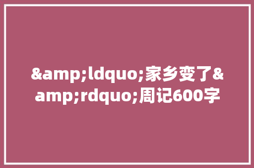 &ldquo;家乡变了&rdquo;周记600字